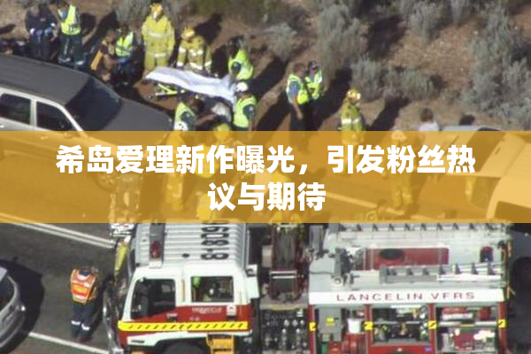 希岛爱理新作曝光，引发粉丝热议与期待