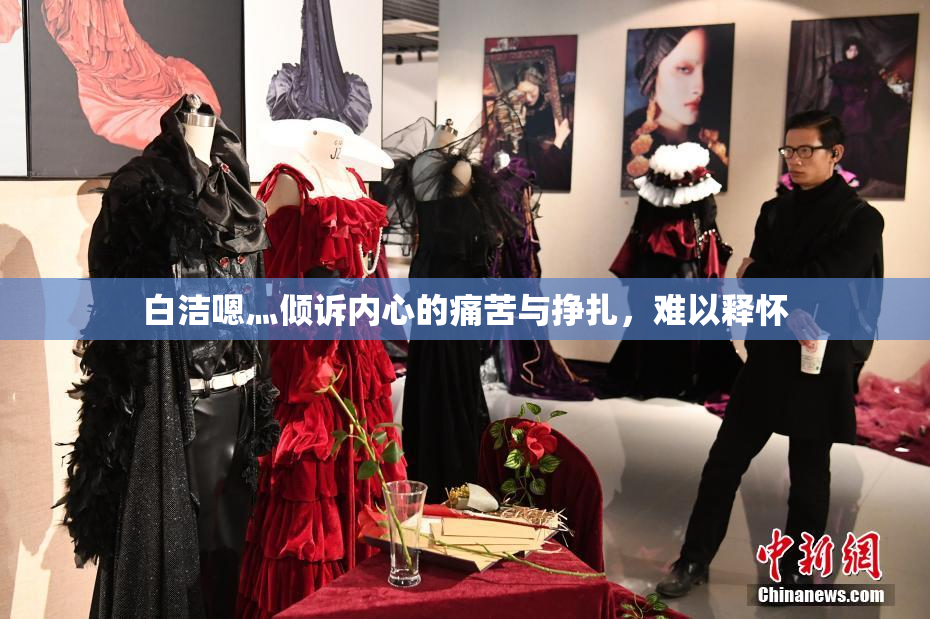 白洁嗯灬倾诉内心的痛苦与挣扎，难以释怀