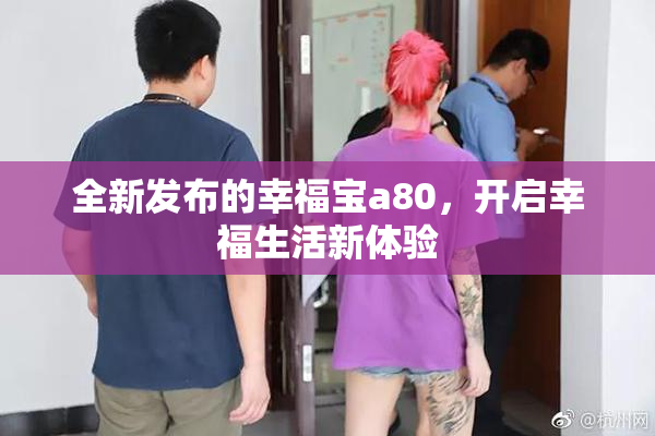 全新发布的幸福宝a80，开启幸福生活新体验