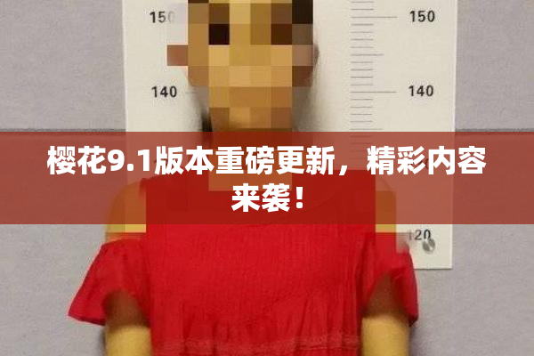 樱花9.1版本重磅更新，精彩内容来袭！