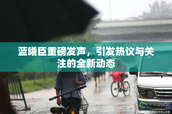 蓝曦臣重磅发声，引发热议与关注的全新动态