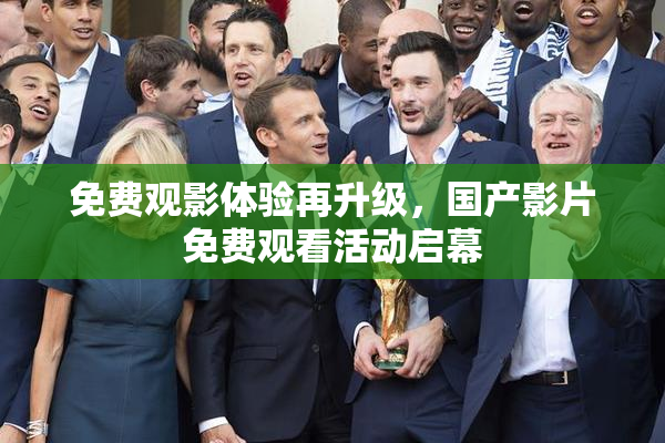 免费观影体验再升级，国产影片免费观看活动启幕