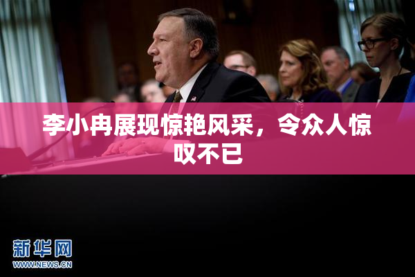 李小冉展现惊艳风采，令众人惊叹不已