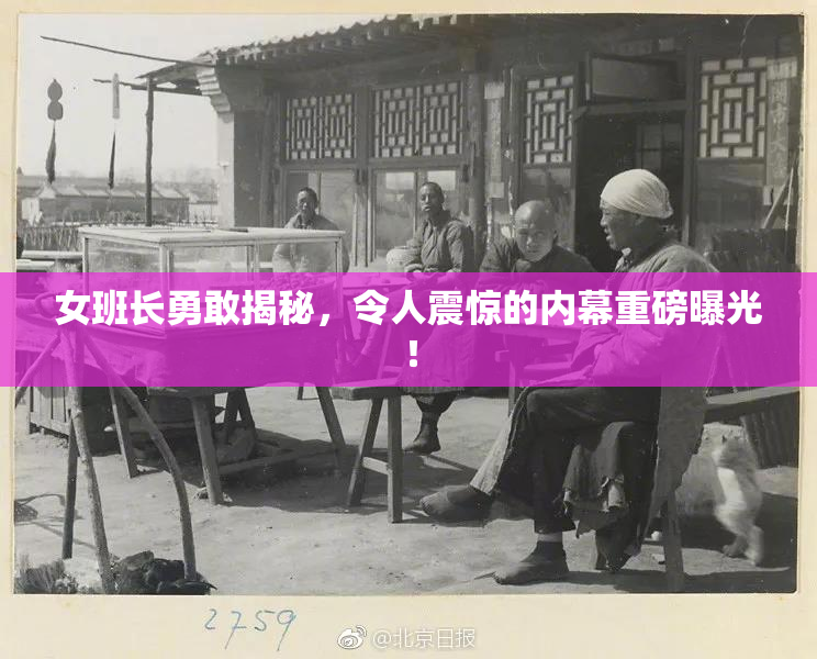 女班长勇敢揭秘，令人震惊的内幕重磅曝光！