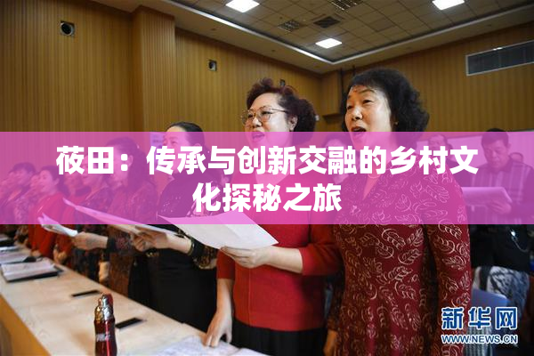 莜田：传承与创新交融的乡村文化探秘之旅