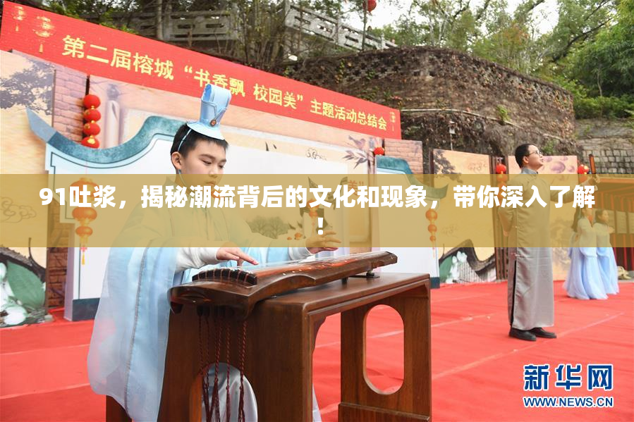 91吐浆，揭秘潮流背后的文化和现象，带你深入了解！