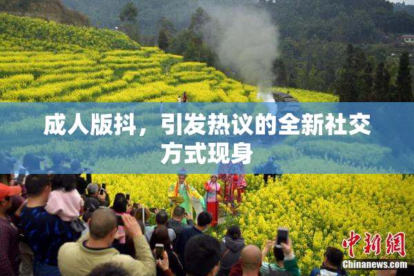 成人版抖，引发热议的全新社交方式现身