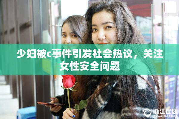 少妇被c事件引发社会热议，关注女性安全问题
