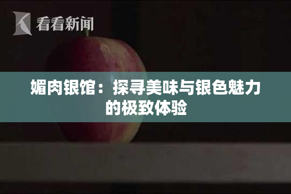 媚肉银馆：探寻美味与银色魅力的极致体验