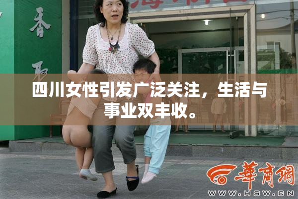 四川女性引发广泛关注，生活与事业双丰收。