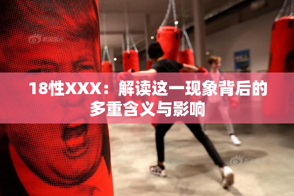 18性XXX：解读这一现象背后的多重含义与影响
