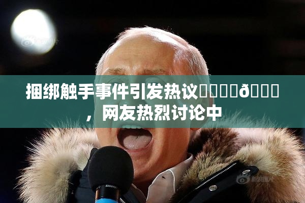 捆绑触手事件引发热议❌‌❌‌🔞，网友热烈讨论中