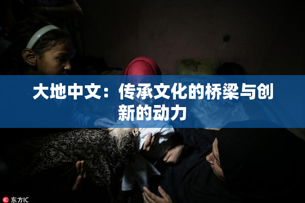 大地中文：传承文化的桥梁与创新的动力