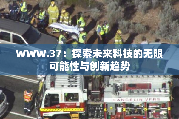 WWW.37：探索未来科技的无限可能性与创新趋势