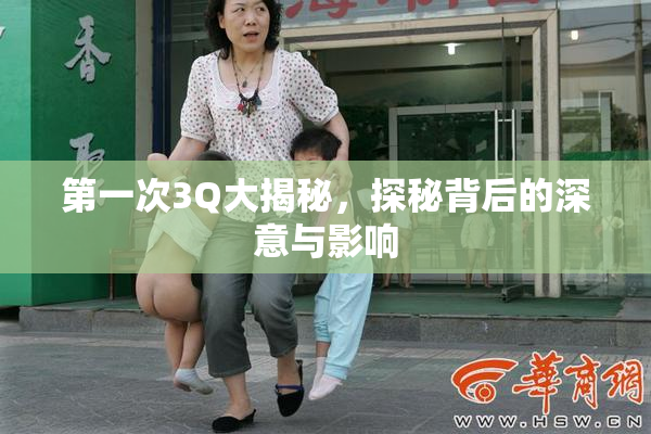 第一次3Q大揭秘，探秘背后的深意与影响
