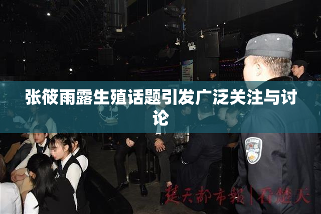 张筱雨露生殖话题引发广泛关注与讨论