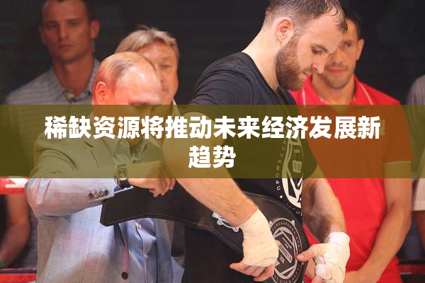 稀缺资源将推动未来经济发展新趋势
