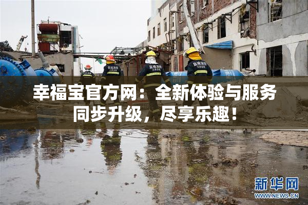 幸福宝官方网：全新体验与服务同步升级，尽享乐趣！