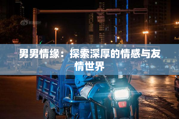 男男情缘：探索深厚的情感与友情世界