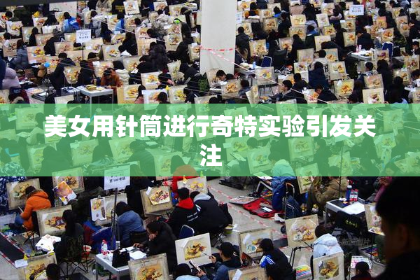 美女用针筒进行奇特实验引发关注