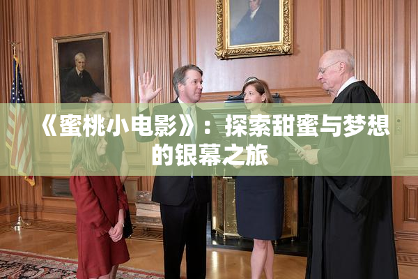 《蜜桃小电影》：探索甜蜜与梦想的银幕之旅