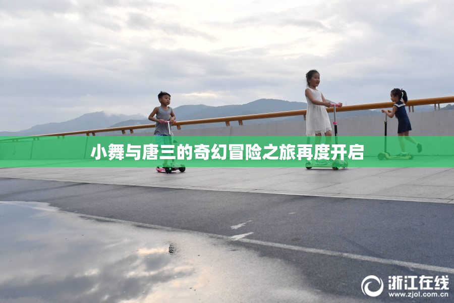 小舞与唐三的奇幻冒险之旅再度开启