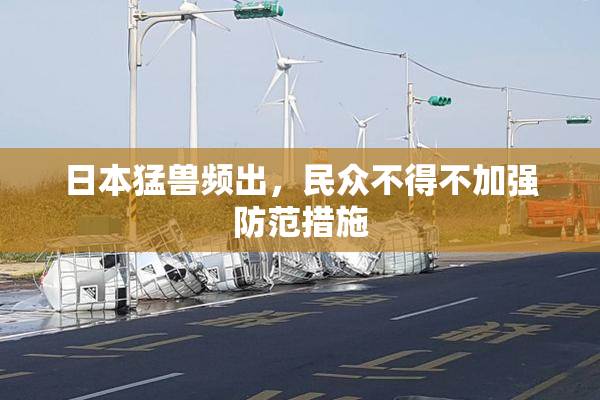 日本猛兽频出，民众不得不加强防范措施