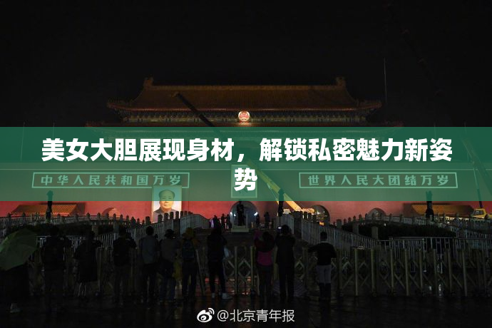 美女大胆展现身材，解锁私密魅力新姿势