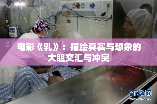电影《乳》：描绘真实与想象的大胆交汇与冲突