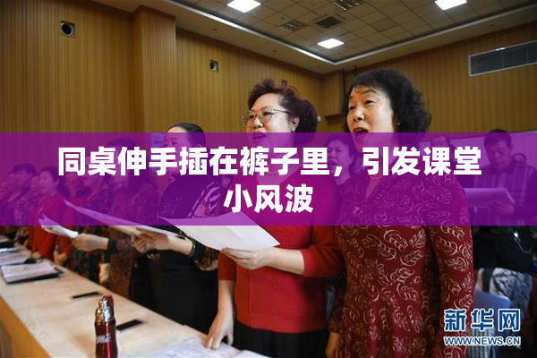 同桌伸手插在裤子里，引发课堂小风波
