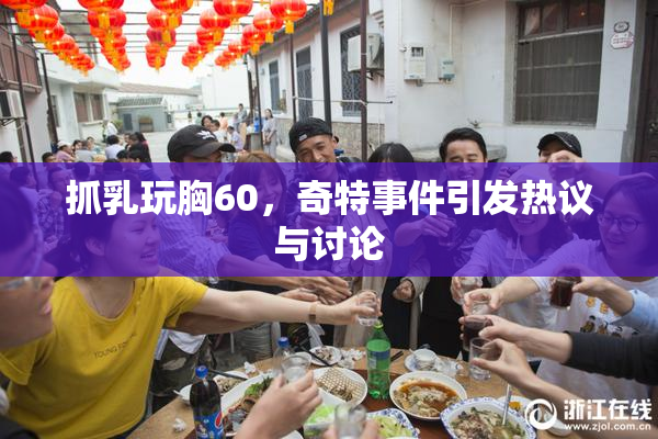 抓乳玩胸60，奇特事件引发热议与讨论