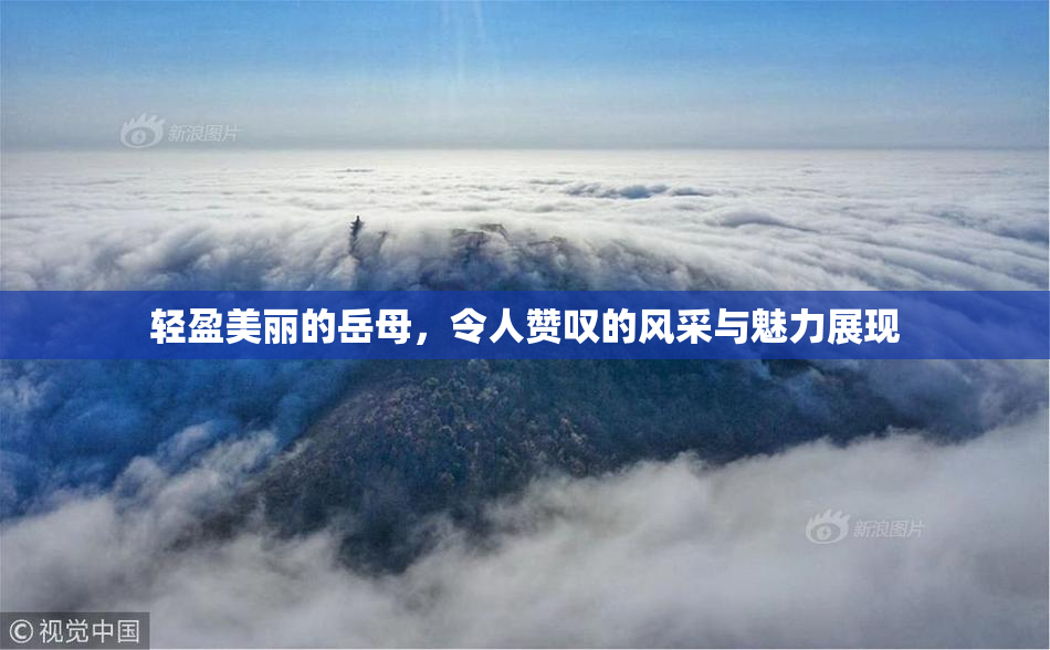 轻盈美丽的岳母，令人赞叹的风采与魅力展现
