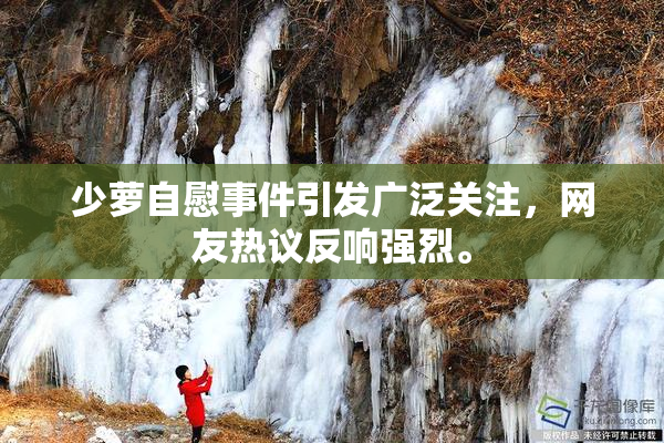 少萝自慰事件引发广泛关注，网友热议反响强烈。