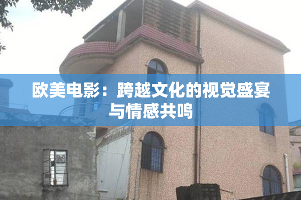 欧美电影：跨越文化的视觉盛宴与情感共鸣