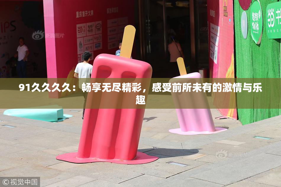 91久久久久：畅享无尽精彩，感受前所未有的激情与乐趣