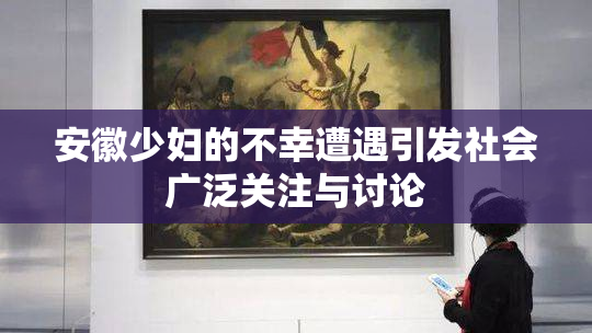安徽少妇的不幸遭遇引发社会广泛关注与讨论