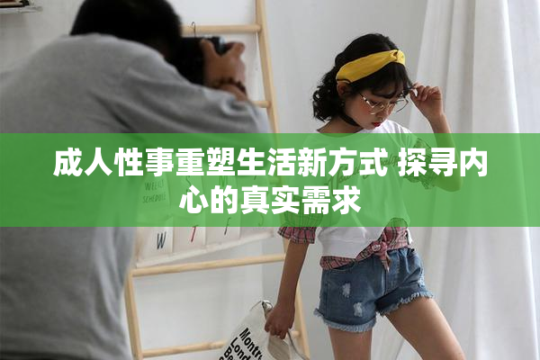 成人性事重塑生活新方式 探寻内心的真实需求