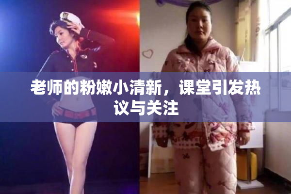 老师的粉嫩小清新，课堂引发热议与关注