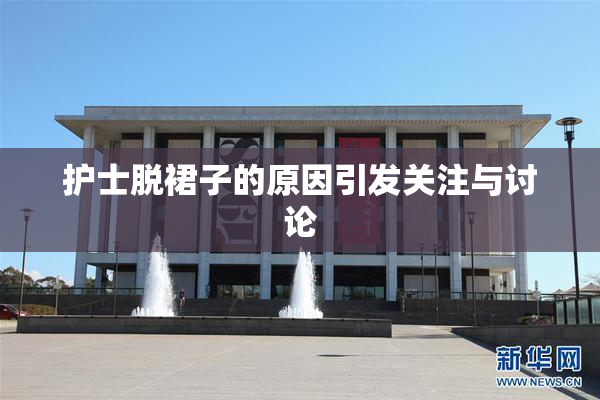护士脱裙子的原因引发关注与讨论