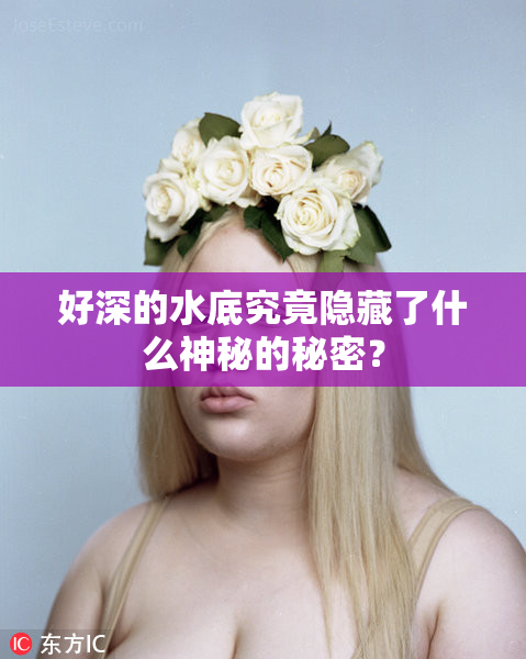 好深的水底究竟隐藏了什么神秘的秘密？
