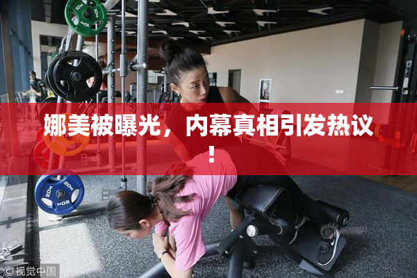 娜美被曝光，内幕真相引发热议！