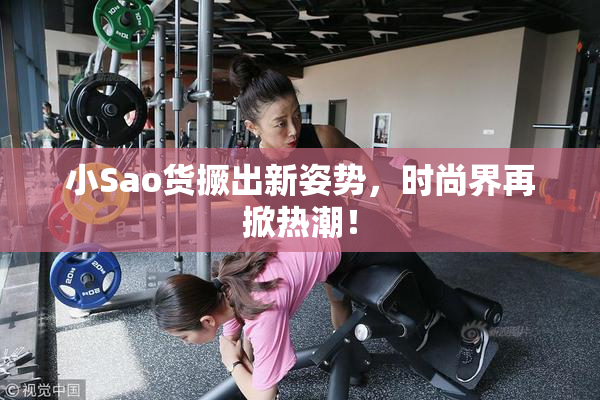 小Sao货撅出新姿势，时尚界再掀热潮！