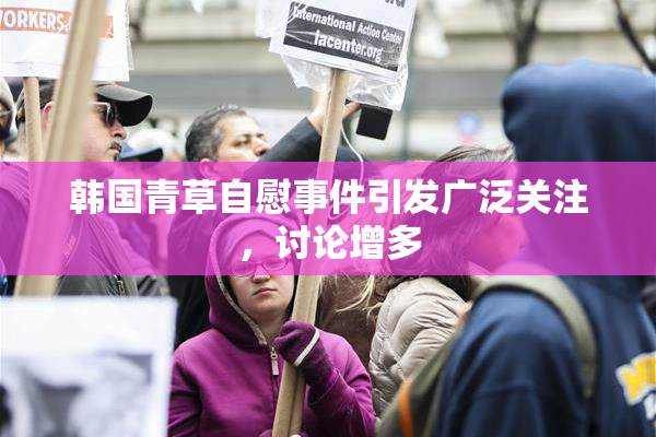 韩国青草自慰事件引发广泛关注，讨论增多