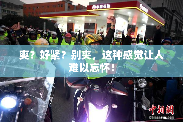 爽？好紧？别夹，这种感觉让人难以忘怀！