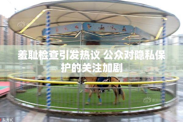 羞耻检查引发热议 公众对隐私保护的关注加剧