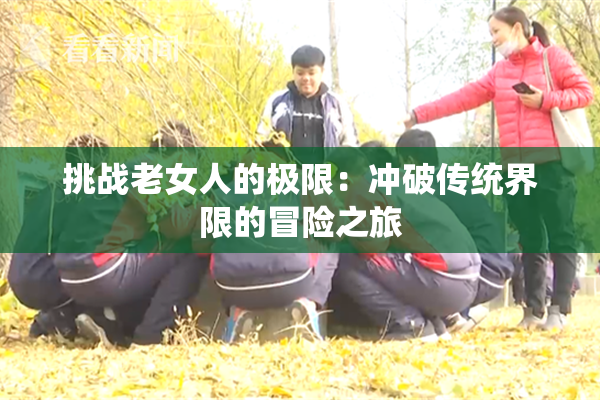 挑战老女人的极限：冲破传统界限的冒险之旅