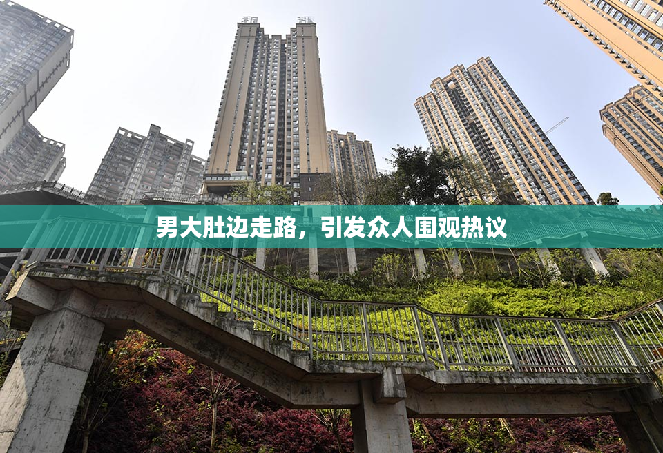 男大肚边走路，引发众人围观热议