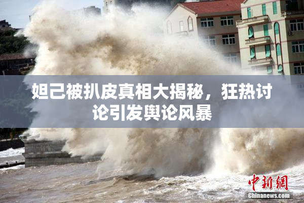 妲己被扒皮真相大揭秘，狂热讨论引发舆论风暴