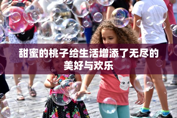 甜蜜的桃子给生活增添了无尽的美好与欢乐