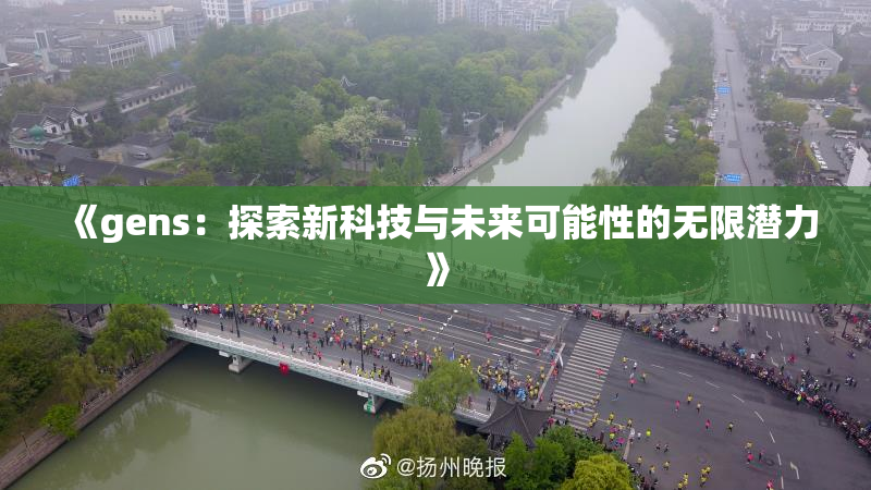 《gens：探索新科技与未来可能性的无限潜力》